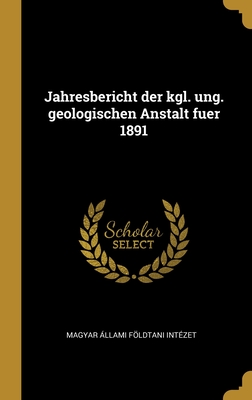 Jahresbericht der kgl. ung. geologischen Anstalt fuer 1891 (German Edition)
