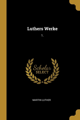 Luthers Werke: 1.