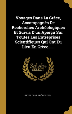 Voyages Dans La Grèce, Accompagnés De Recherches Archéologiques Et Suivis D'un Aperçu Sur Toutes Les Entreprises Scientifiques Qui Ont Eu Lieu En Grèce...... (French Edition)