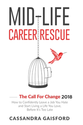 Mid-Life Career Rescue: The Call For Change 2018: How to Confidently Leave a Job You Hate and Start Living a Life You Love, Before It’s Too Late