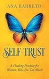 Self-Trust: A Healing Practice for Women Who Do Too Much Self-Trust: A Healing Practice for Women Who Do Too Much