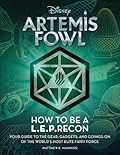 Artemis Fowl: How to Be a LEPrecon: Your Guide to the Gear, Gadgets, and Goings-on of the World's Most Elite Fairy Force