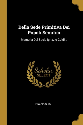 Della Sede Primitiva Dei Popoli Semitici: Memoria Del Socio Ignazio Guidi... (Italian Edition)