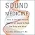 Sound Medicine: How to Use the Ancient Science of Sound to Heal the Body and Mind