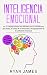 Inteligencia Emocional: Los 21 Consejos y trucos más efectivos para la conciencia de uno mismo, el control de las emociones y el mejoramiento de tu Coeficiente ... (Emotional Intelligence) (Spanish Edition)