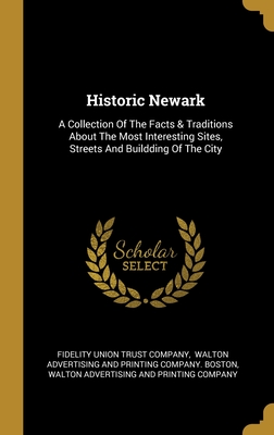 Historic Newark: A Collection Of The Facts & Traditions About The Most Interesting Sites, Streets And Buildding Of The City