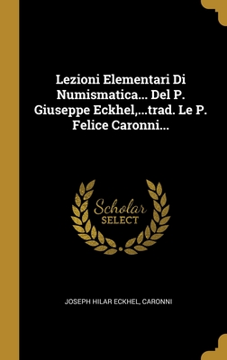 Lezioni Elementari Di Numismatica... Del P. Giuseppe Eckhel,...trad. Le P. Felice Caronni... (Greek Edition)