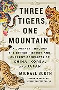Three Tigers, One Mountain: A Journey Through the Bitter History and Current Conflicts of China, Korea, and Japan