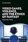 Video Games, Violence, and the Ethics of Fantasy by Christopher Bartel