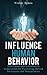 Influence Human Behavior: Techniques and Attributes to Understand the Psychology Behind Persuasion and Manipulation