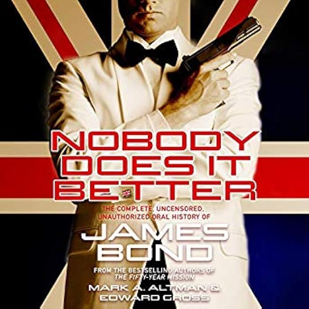 Nobody Does It Better: The Complete, Uncensored, Unauthorized Oral History of James Bond