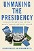 Unmaking the Presidency: Donald Trump's War on the World's Most Powerful Office