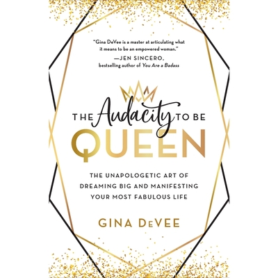 The Audacity to Be Queen: The Unapologetic Art of Dreaming Big and Manifesting Your Most Fabulous Life