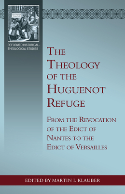 The Theology of the Huguenot Refuge: From the Revocation of the Edict of Nantes to the Edict of Versailles (Reformed Historical-Theological)