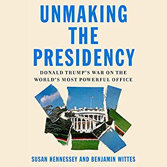 Unmaking the Presidency: Donald Trump's War on the World's Most Powerful Office