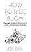 How to Ride Slow by Joe Biel How to Ride Slow by Joe Biel