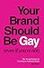 Your Brand Should Be Gay (Even If You’re Not): The Art and Science of Creating an Authentic Brand