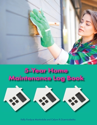 5-Year Home Maintenance Log Book: Homeowner House Repair and Maintenance Record Book, Easily Protect Your Investment By Following a Simple Year-Round ... - 5 Year Calendar, Planner, Checklist