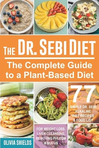 The Doctor Sebi Diet: The Complete Guide to a Plant-Based Diet with 77 Simple, Doctor Sebi Alkaline Recipes & Food List for Weight Loss, Liver Cleansing (Doctor Sebi Herbs & Products)