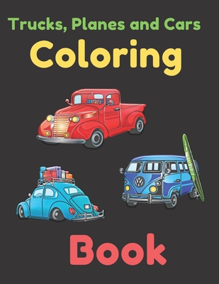 TRUCKS, PLANES AND CARS COLORING BOOK: COLORING AND ACTIVITY BOOK FOR KIDS AND TODDLERS IN PRESCHOOL AGES 2 TO 15, 42 pages 8.5” by 11.