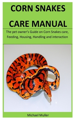 Corn Snakes Care Manual The Pet Owner S Guide On Corn Snakes Care Feeding Housing Handling And Interaction By Michael Muller