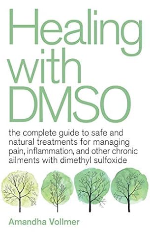 Healing with DMSO: The Complete Guide to Safe and Natural Treatments for Managing Pain, Inflammation, and Other Chronic Ailments with Dimethyl Sulfoxide
