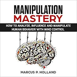 Manipulation Mastery How to Analyze, Influence, and Manipulate Human Behavior with Mind Control