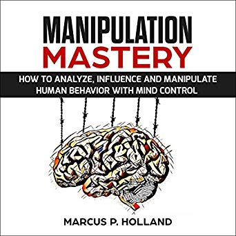 Manipulation Mastery: How to Analyze, Influence, and Manipulate Human Behavior with Mind Control