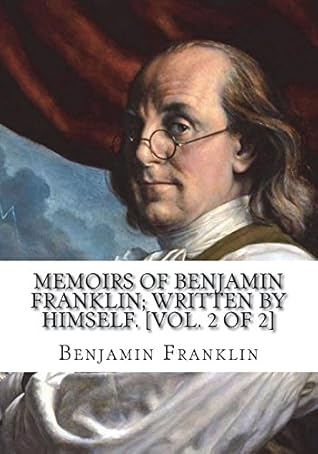 Memoirs of Benjamin Franklin; Written by Himself. [Vol. 2 of 2]