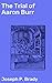 The Trial of Aaron Burr: Enriched edition. An Intriguing Look into America's Past Legal Drama