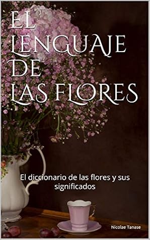 El lenguaje de las flores: El diccionario de las flores y sus significados (fragancia de las flores) (Spanish Edition)
