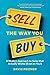 Sell the Way You Buy: A Modern Approach To Sales That Actually Works (Even On You!)