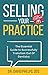 Selling Your Practice: The Essential Guide To Successfully Transition Out Of Dentistry