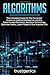 Algorithms: The Complete Guide To The Computer Science & Artificial Intelligence Used to Solve Human Decisions, Advance Technology, Optimize Habits, Learn Faster & Your Improve Life