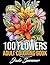 100 Flowers: An Adult Coloring Book with Bouquets, Wreaths, Swirls, Patterns, Decorations, Inspirational Designs, and Much More!