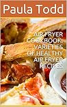 AIR FRYER COOKBOOK: VARIETIES OF HEALTHY AIR FRYER RECIPES