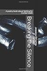 Breaking the Silence: A poetry book about fighting for mental health Breaking the Silence: A poetry book about fighting for mental health