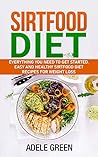Sirtfood Diet: Everything You Need to Get Started. Easy and Healthy Sirtfood Diet Recipes for Weight Loss Sirtfood Diet: Everything You Need to Get Started. Easy and Healthy Sirtfood Diet Recipes for Weight Loss