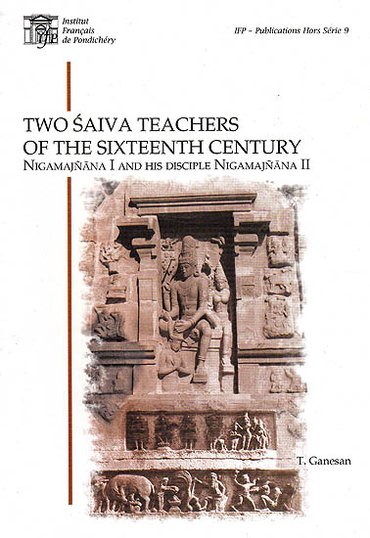 Two Saiva Teachers of the Sixteenth Century Nigamajnana I and His Disciple Nigamajnana II (Publication Hors Série, #9)