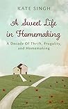 Book cover for A Sweet Life in Homemaking: A Decade of Thrift, Frugality, and Homemaking