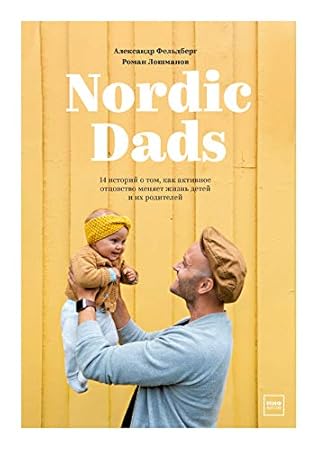 Nordic Dads: 14 историй о том, как активное отцовство меняет жизнь детей и их родителей (Russian Edition)