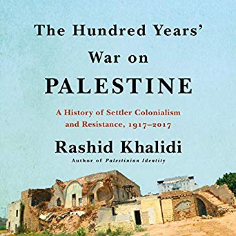 The Hundred Years' War on Palestine: A History of Settler-Colonial Conquest and Resistance, 1917-2017
