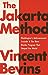 The Jakarta Method: Washington's Anticommunist Crusade and the Mass Murder Program that Shaped Our World