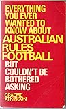 Everything You Ever Wanted to Know About Australian Rules Football But Couldn't be Bothered Asking