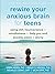 Rewire Your Anxious Brain for Teens: Using CBT, Neuroscience, and Mindfulness to Help You End Anxiety, Panic, and Worry