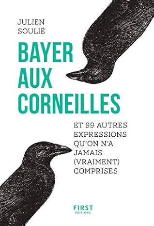 Bayer aux corneilles et 99 autres expressions qu'on n'a jamais (vraiment) comprises (French Edition)