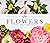 Flowers: A Guide to Annuals, Perennials, Flower Arrangements, and More!