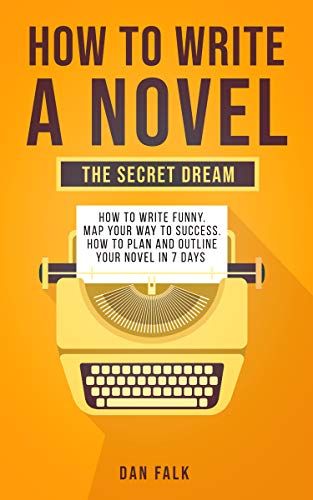 How to write a novel: The secret dream. How to write funny. Map your way to success. How to plan and outline your novel in 7 days. (Kindle Edition)