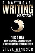 Nine Day Novel: Writing Faster: 10K a Day, How to Write a Novel in 9 Days, Structuring Your Novel For Speed
