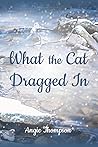 What the Cat Dragged In by Angie   Thompson